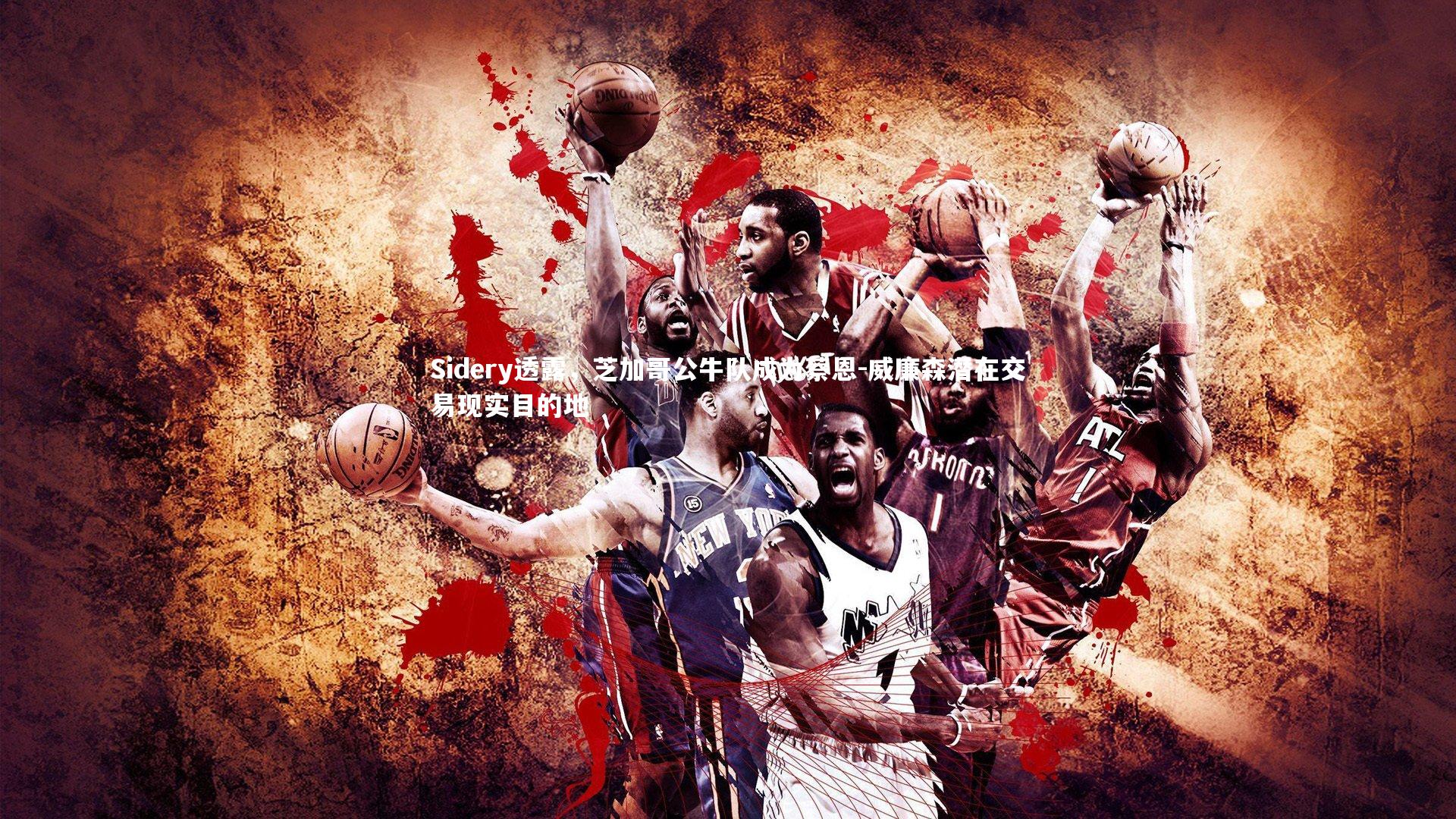 Sidery透露，芝加哥公牛队成为蔡恩-威廉森潜在交易现实目的地