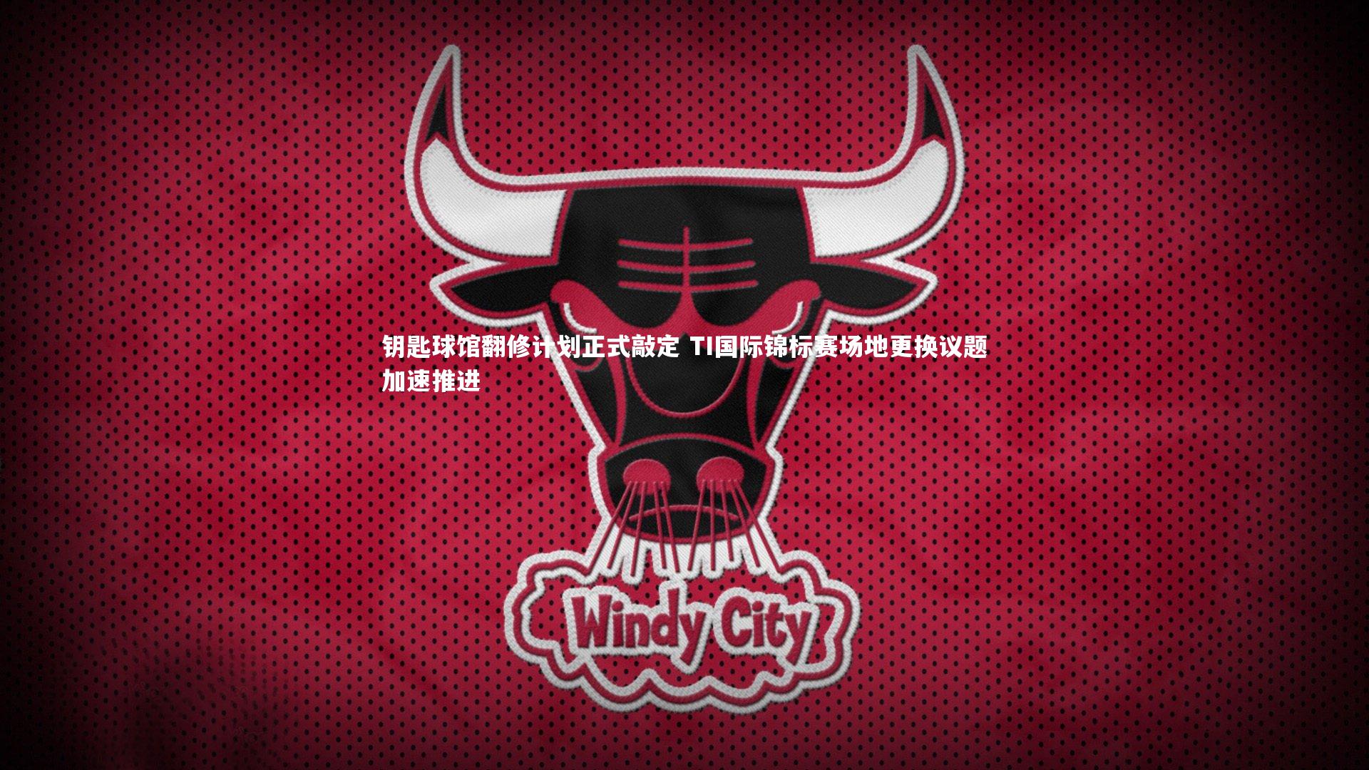 钥匙球馆翻修计划正式敲定 TI国际锦标赛场地更换议题加速推进