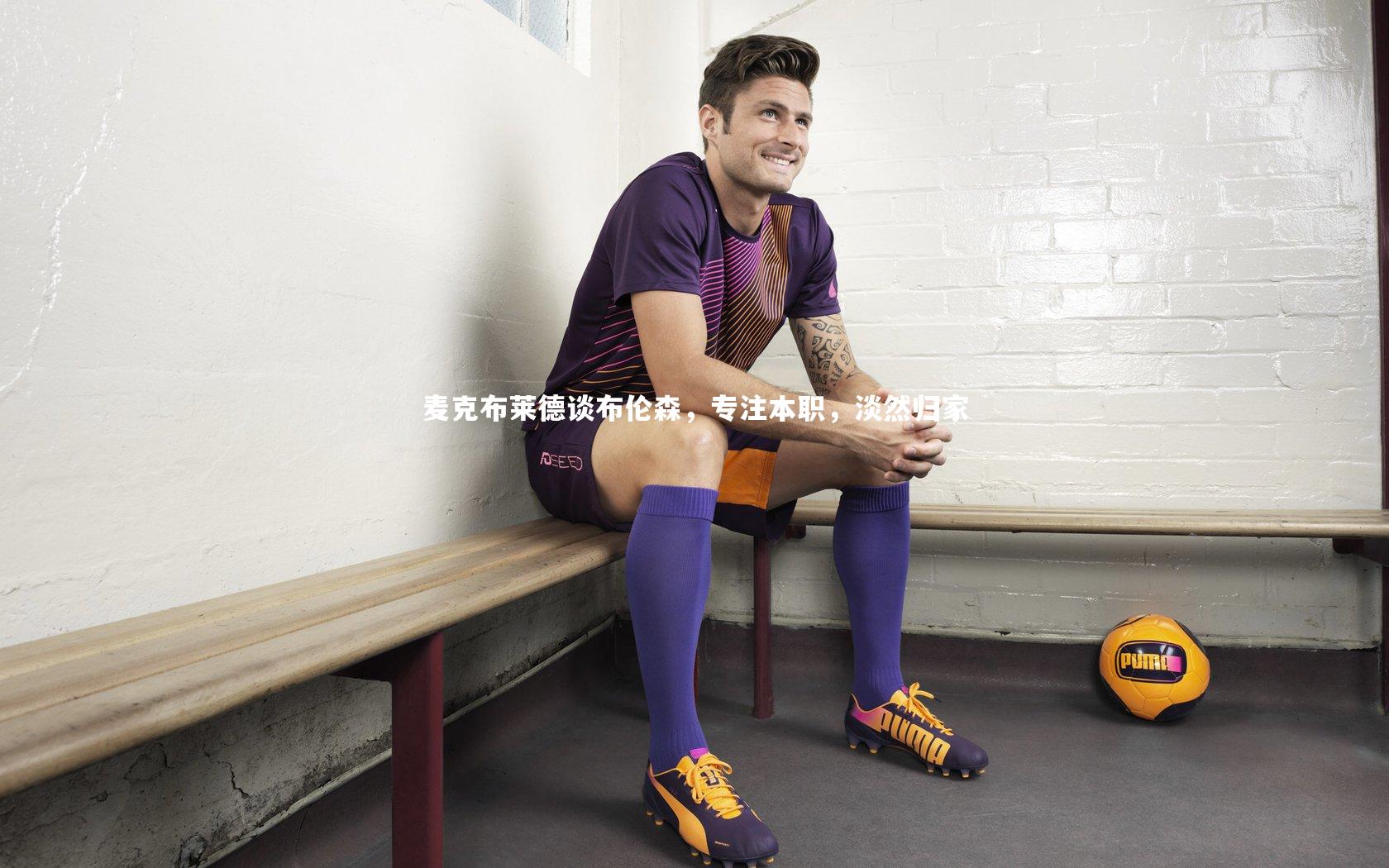 麦克布莱德谈布伦森,专注本职,淡然归家