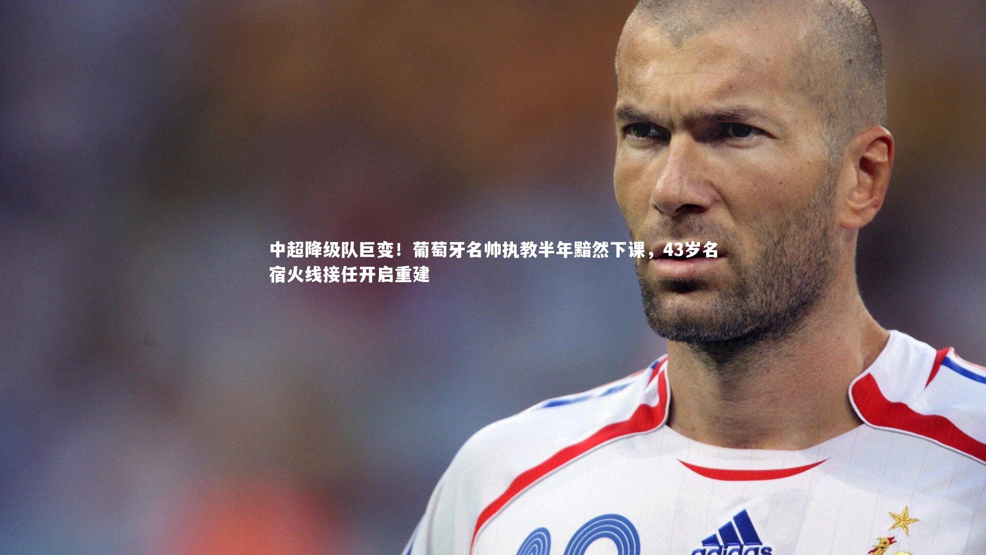 中超降级队巨变!葡萄牙名帅执教半年黯然下课,43岁名宿火线接任开启重建