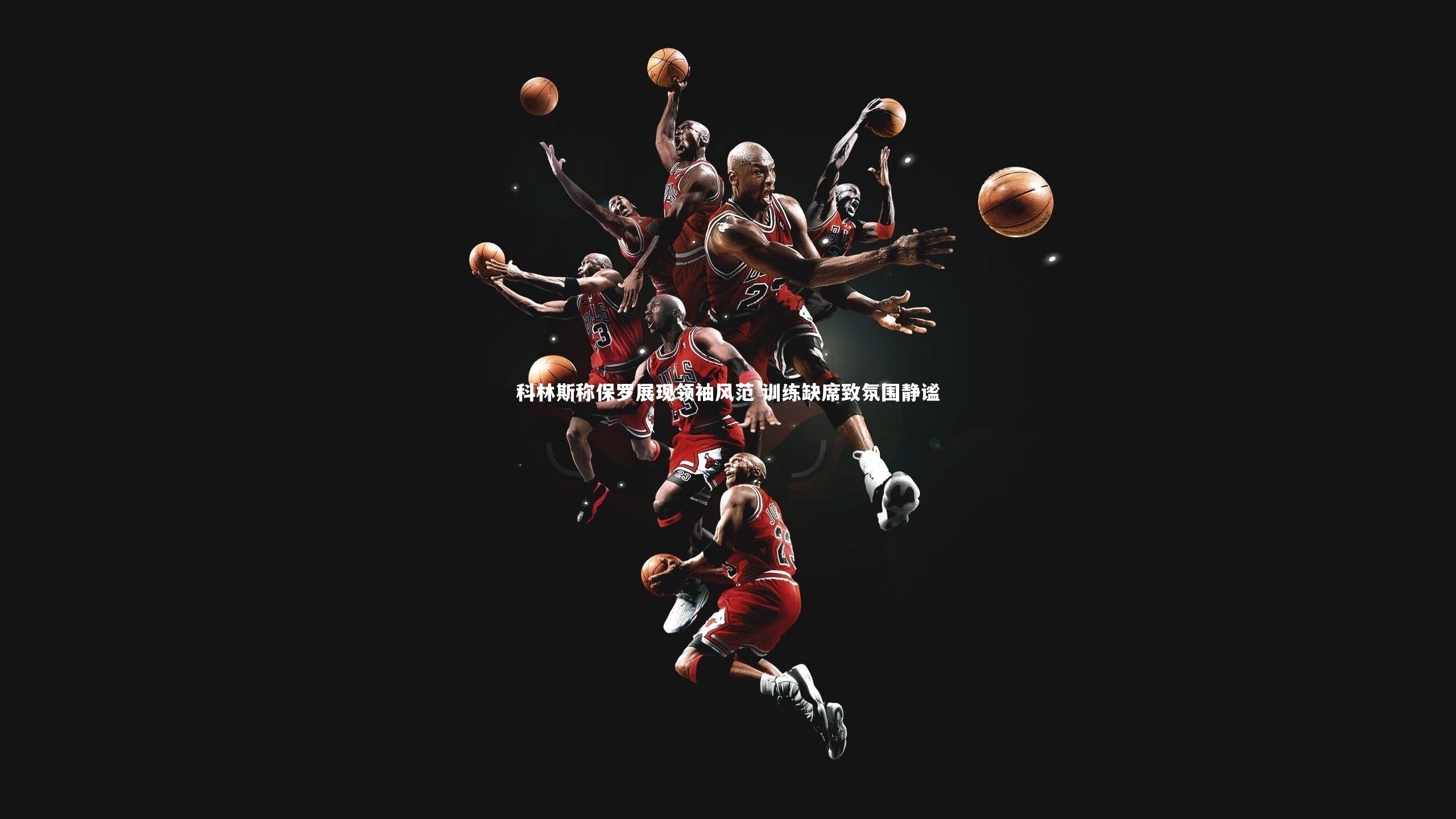 科林斯称保罗展现领袖风范 训练缺席致氛围静谧