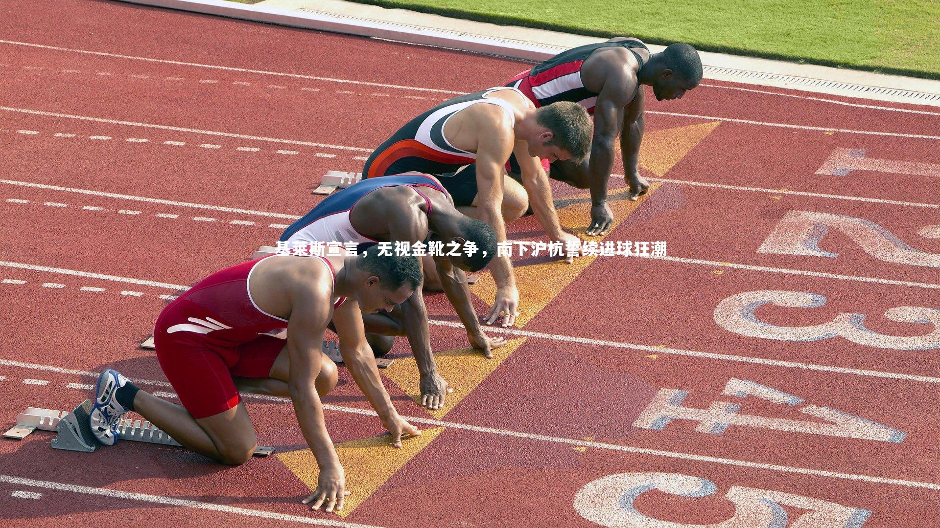 基莱斯宣言,无视金靴之争,南下沪杭誓续进球狂潮