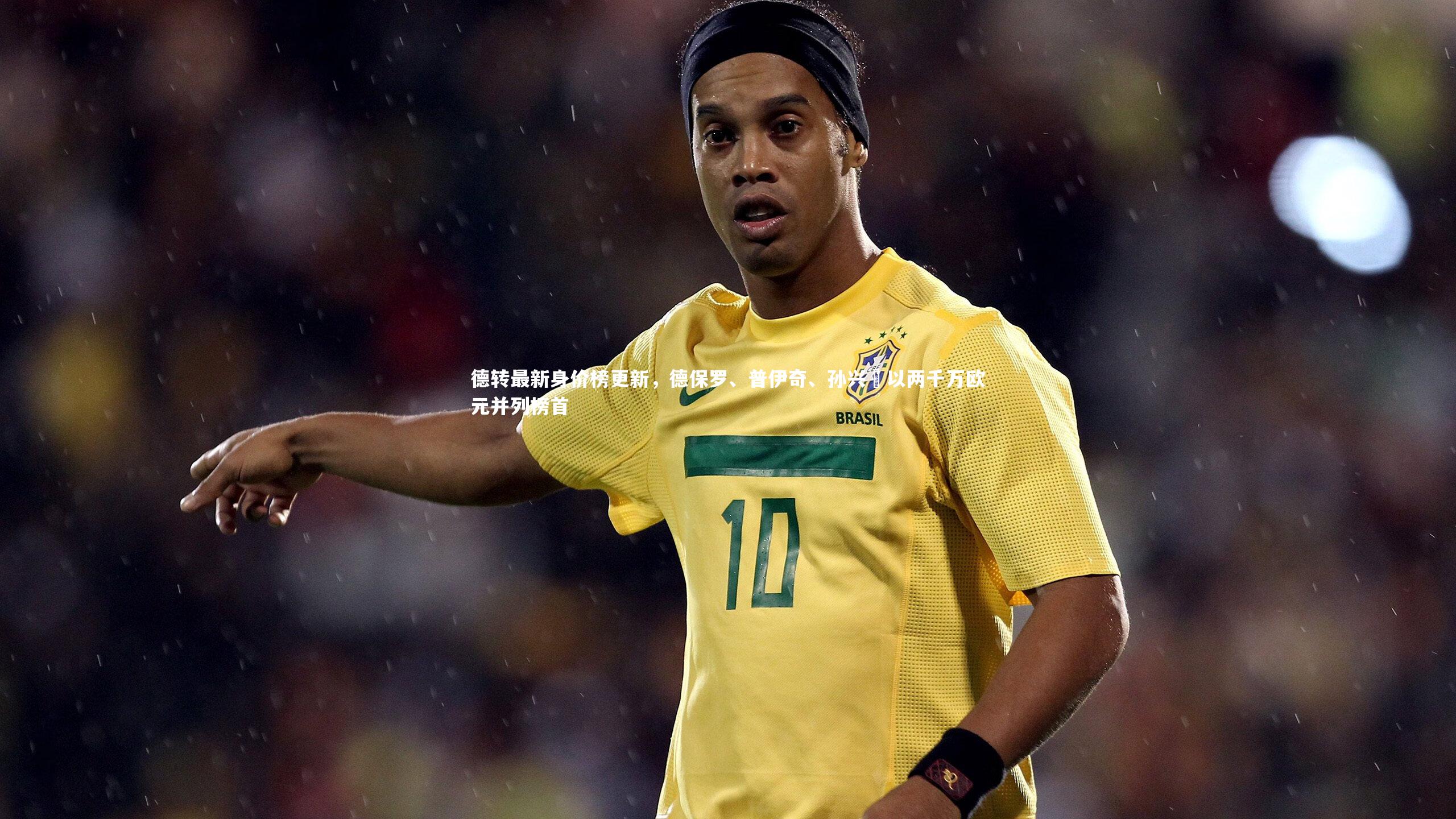 德转最新身价榜更新，德保罗、普伊奇、孙兴慜以两千万欧元并列榜首