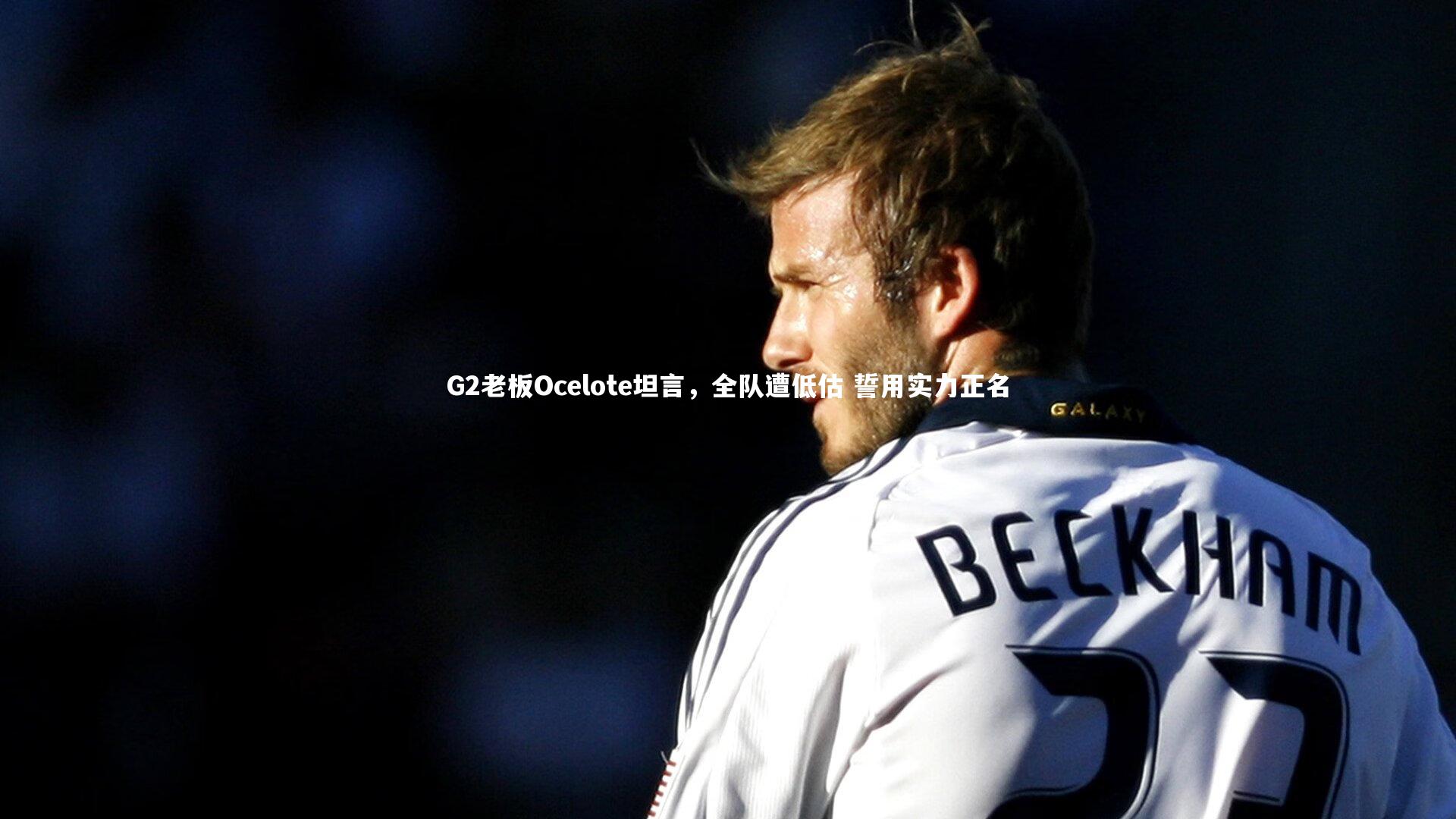 G2老板Ocelote坦言，全队遭低估 誓用实力正名
