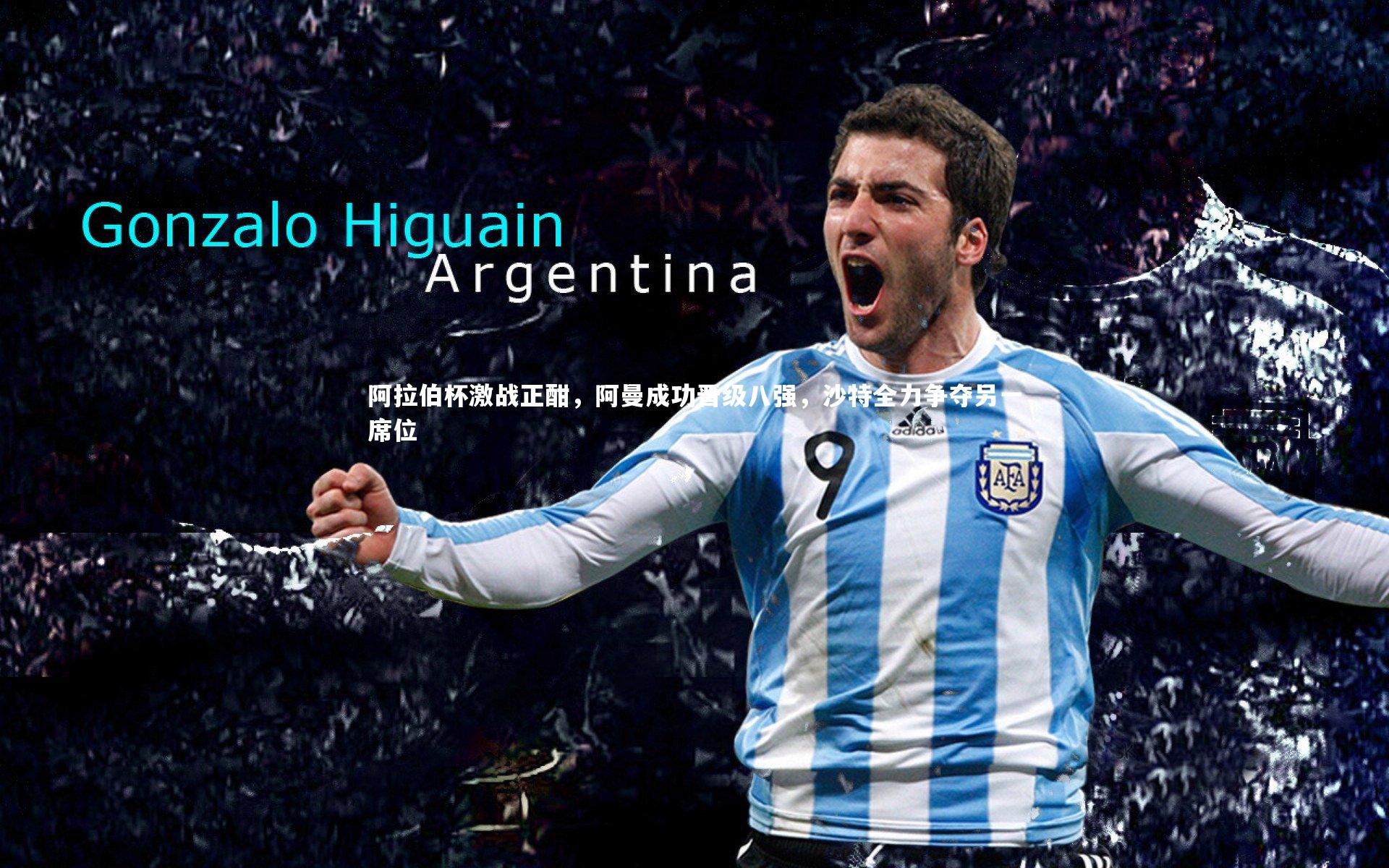 阿拉伯杯激战正酣,阿曼成功晋级八强,沙特全力争夺另一席位